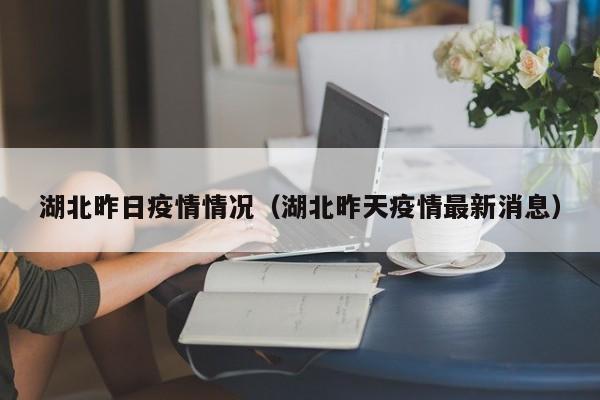 湖北昨日疫情情况（湖北昨天疫情最新消息）