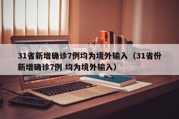 31省新增确诊7例均为境外输入（31省份新增确诊7例 均为境外输入）