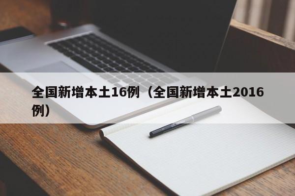 全国新增本土16例（全国新增本土2016例）