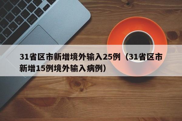 31省区市新增境外输入25例（31省区市新增15例境外输入病例）