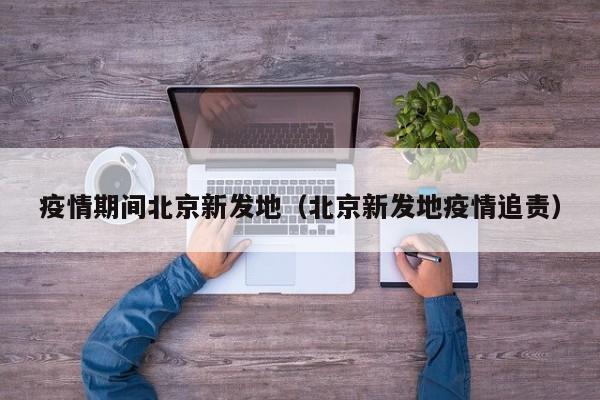疫情期间北京新发地（北京新发地疫情追责）