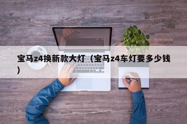 宝马z4换新款大灯（宝马z4车灯要多少钱）