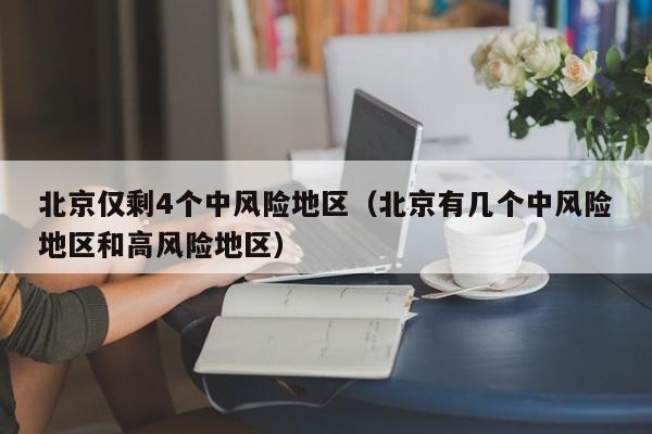 北京仅剩4个中风险地区（北京有几个中风险地区和高风险地区）