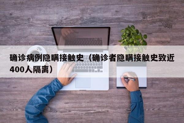 确诊病例隐瞒接触史（确诊者隐瞒接触史致近400人隔离）