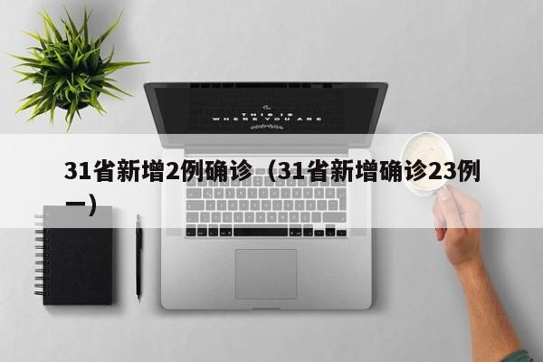 31省新增2例确诊（31省新增确诊23例一）