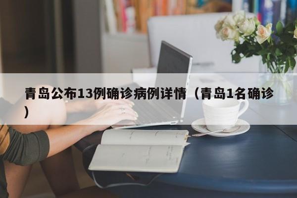 青岛公布13例确诊病例详情（青岛1名确诊）