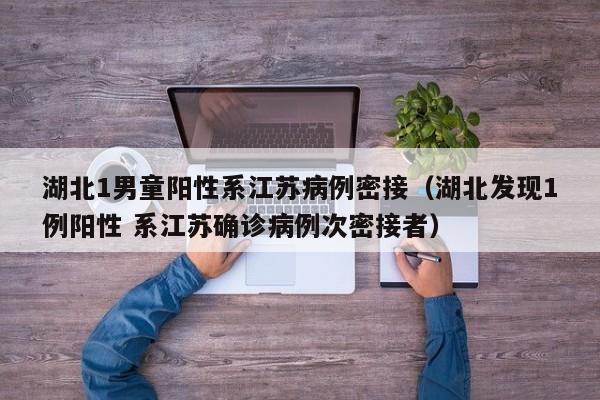 湖北1男童阳性系江苏病例密接（湖北发现1例阳性 系江苏确诊病例次密接者）