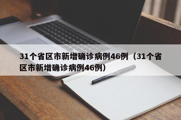 31个省区市新增确诊病例46例（31个省区市新增确诊病例46例）