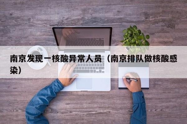 南京发现一核酸异常人员（南京排队做核酸感染）