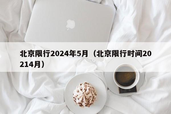 北京限行2024年5月（北京限行时间20214月）