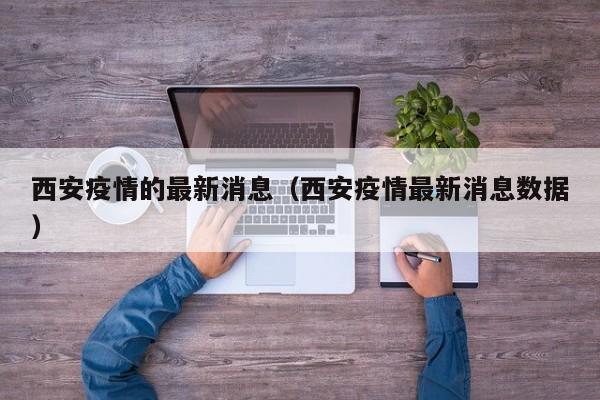 西安疫情的最新消息（西安疫情最新消息数据）
