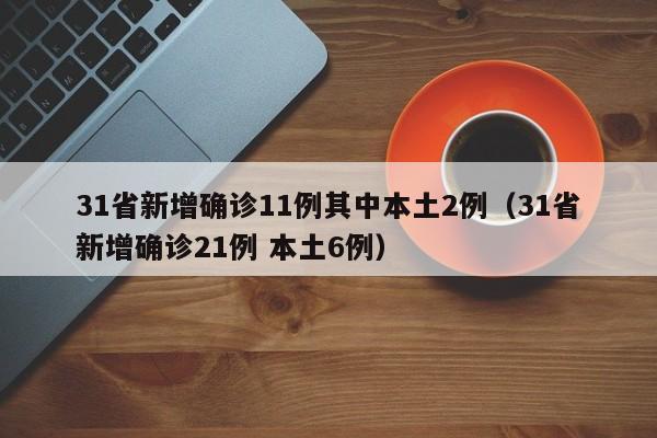 31省新增确诊11例其中本土2例（31省新增确诊21例 本土6例）