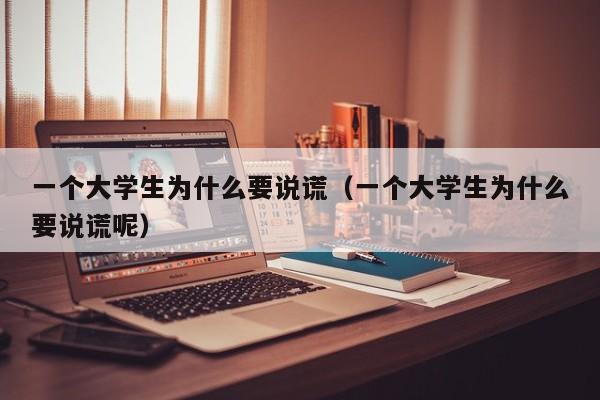 一个大学生为什么要说谎（一个大学生为什么要说谎呢）