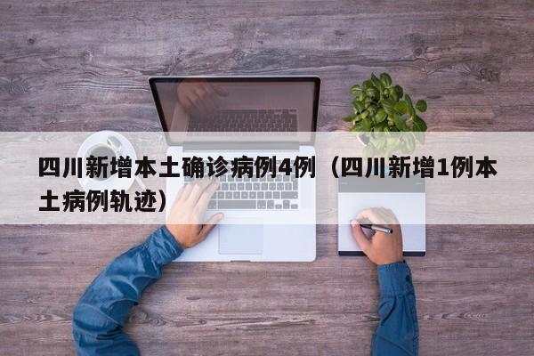 四川新增本土确诊病例4例（四川新增1例本土病例轨迹）
