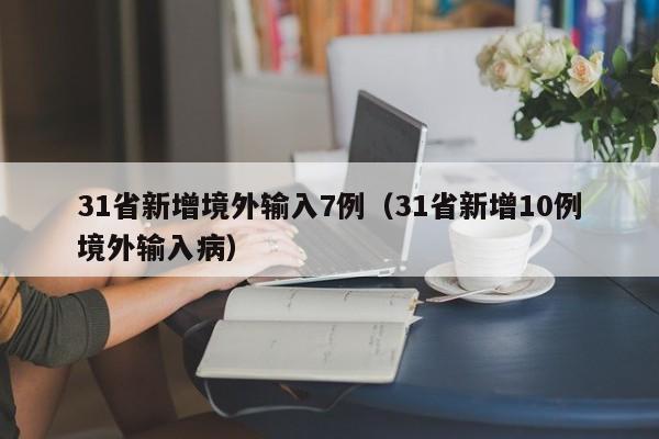 31省新增境外输入7例（31省新增10例境外输入病）