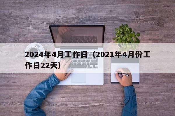 2024年4月工作日（2021年4月份工作日22天）