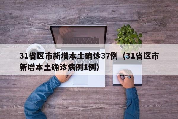 31省区市新增本土确诊37例（31省区市新增本土确诊病例1例）