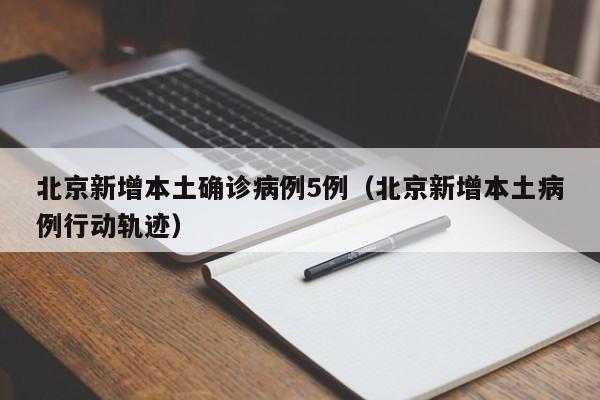 北京新增本土确诊病例5例（北京新增本土病例行动轨迹）