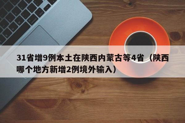 31省增9例本土在陕西内蒙古等4省（陕西哪个地方新增2例境外输入）