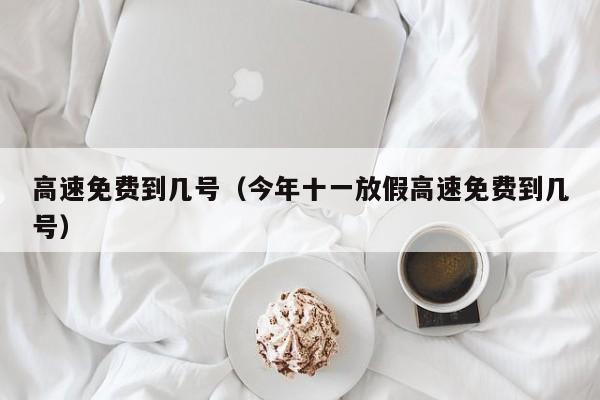 高速免费到几号（今年十一放假高速免费到几号）