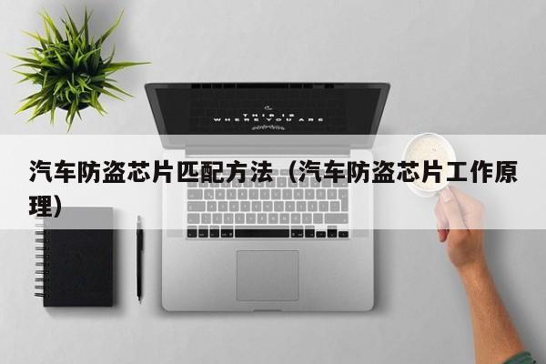 汽车防盗芯片匹配方法（汽车防盗芯片工作原理）
