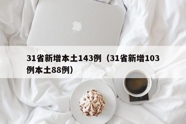 31省新增本土143例（31省新增103例本土88例）