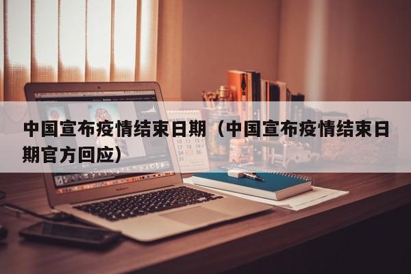 中国宣布疫情结束日期（中国宣布疫情结束日期官方回应）