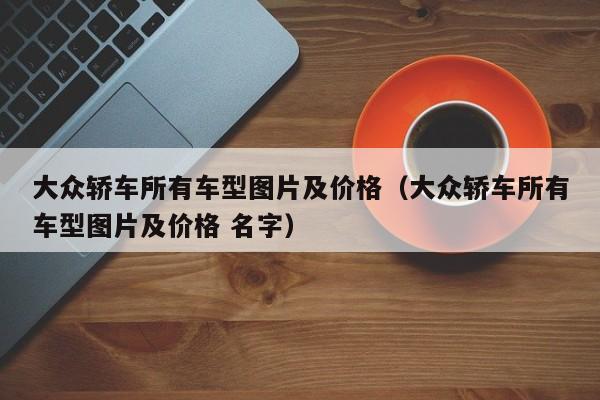大众轿车所有车型图片及价格（大众轿车所有车型图片及价格 名字）