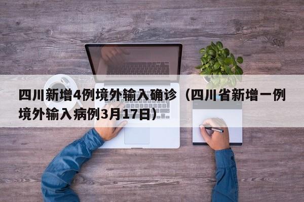 四川新增4例境外输入确诊（四川省新增一例境外输入病例3月17日）