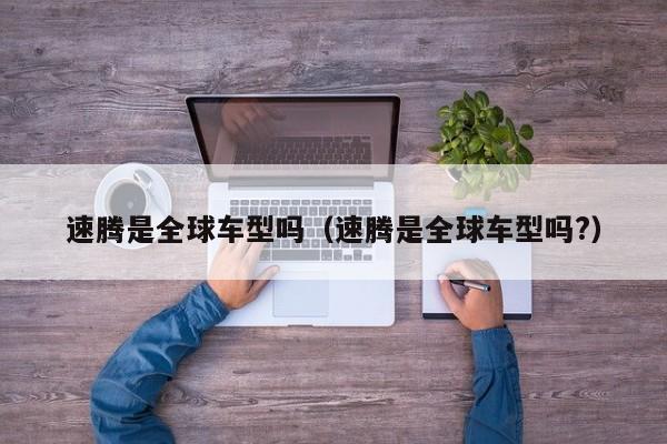 速腾是全球车型吗（速腾是全球车型吗?）