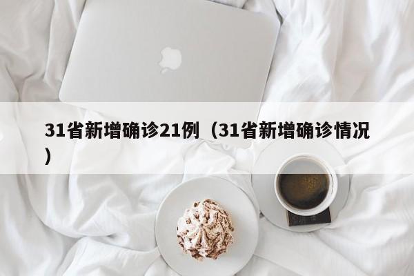 31省新增确诊21例（31省新增确诊情况）