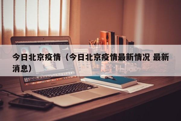 今日北京疫情（今日北京疫情最新情况 最新消息）