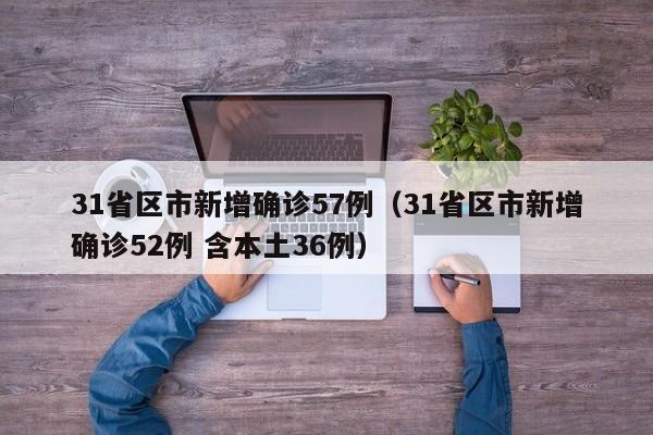 31省区市新增确诊57例（31省区市新增确诊52例 含本土36例）