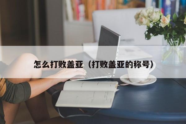 怎么打败盖亚（打败盖亚的称号）