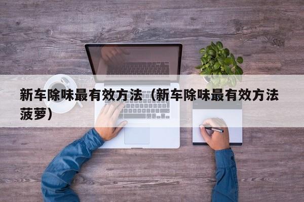 新车除味最有效方法（新车除味最有效方法 菠萝）