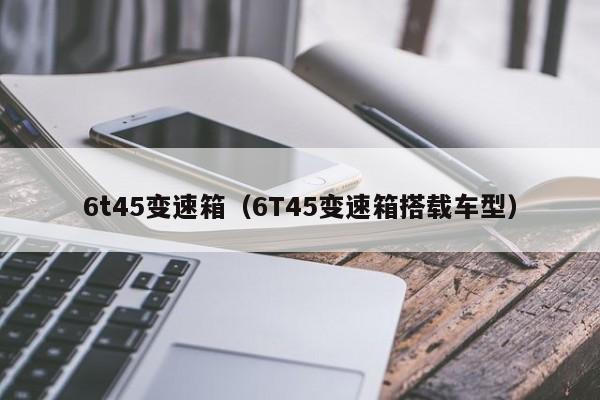 6t45变速箱（6T45变速箱搭载车型）