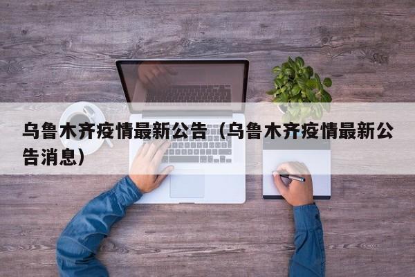 乌鲁木齐疫情最新公告（乌鲁木齐疫情最新公告消息）