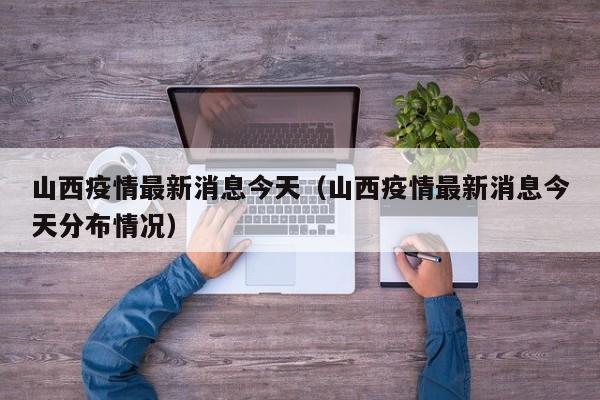 山西疫情最新消息今天（山西疫情最新消息今天分布情况）
