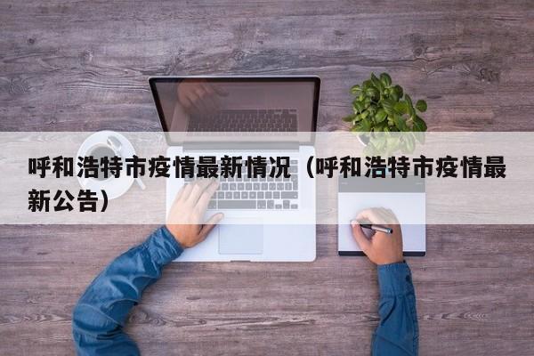 呼和浩特市疫情最新情况（呼和浩特市疫情最新公告）