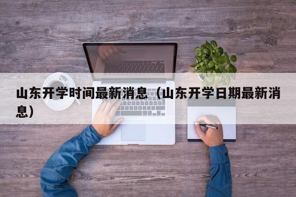 山东开学时间最新消息（山东开学日期最新消息）