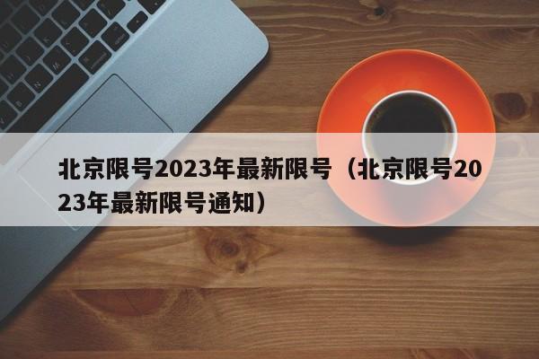 北京限号2023年最新限号（北京限号2023年最新限号通知）
