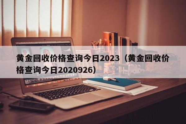 黄金回收价格查询今日2023（黄金回收价格查询今日2020926）