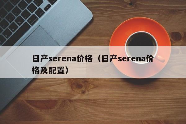 日产serena价格（日产serena价格及配置）