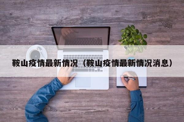 鞍山疫情最新情况（鞍山疫情最新情况消息）