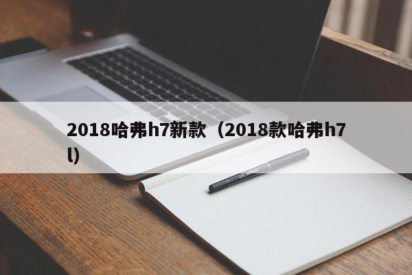 2018哈弗h7新款（2018款哈弗h7l）