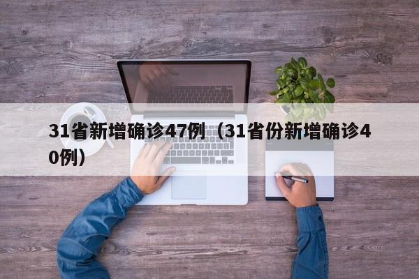 31省新增确诊47例（31省份新增确诊40例）