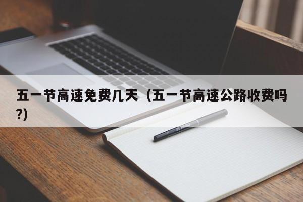 五一节高速免费几天（五一节高速公路收费吗?）