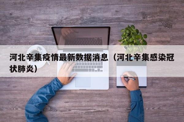 河北辛集疫情最新数据消息（河北辛集感染冠状肺炎）