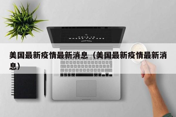 美国最新疫情最新消息（美国最新疫情最新消息）