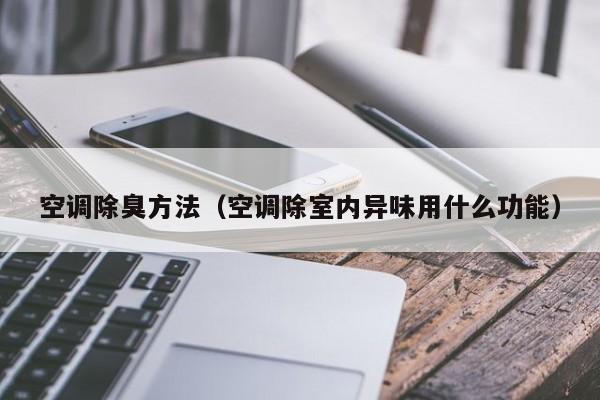 空调除臭方法（空调除室内异味用什么功能）
